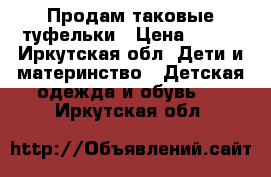 Продам таковые туфельки › Цена ­ 500 - Иркутская обл. Дети и материнство » Детская одежда и обувь   . Иркутская обл.